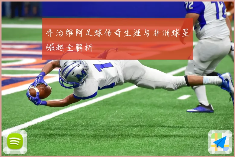 乔治维阿足球传奇生涯与非洲球星崛起全解析