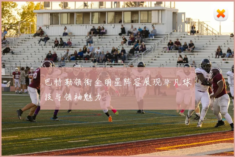 巴特勒领衔全明星阵容展现非凡球技与领袖魅力