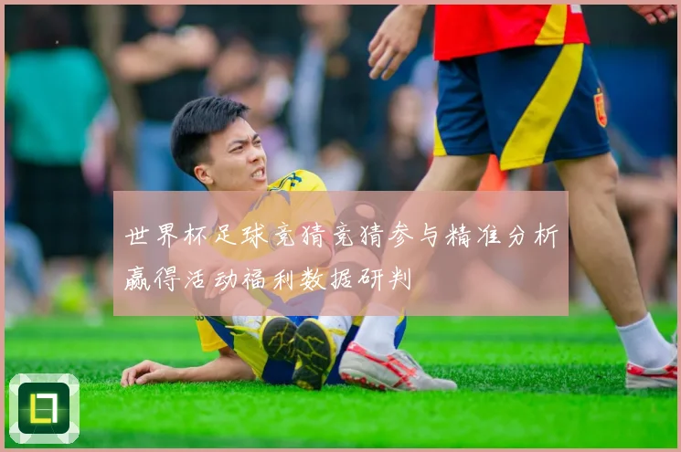世界杯足球竞猜竞猜参与精准分析赢得活动福利数据研判