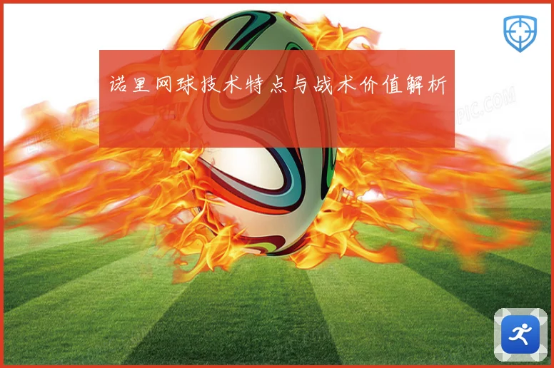 诺里网球技术特点与战术价值解析