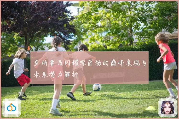 多纳鲁马闪耀绿茵场的巅峰表现与未来潜力解析
