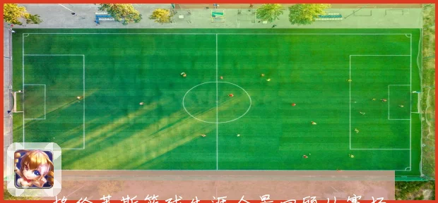 格伦莱斯篮球生涯全景回顾从赛场得分机器到球队精神领袖的成长轨迹
