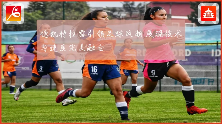 德凯特拉雷引领足球风潮 展现技术与速度完美融合