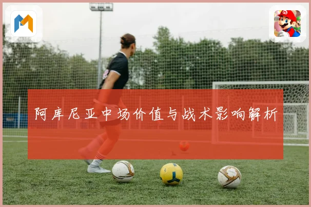 阿库尼亚中场价值与战术影响解析