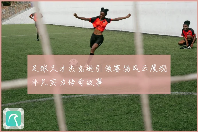 足球天才杰克逊引领赛场风云展现非凡实力传奇故事