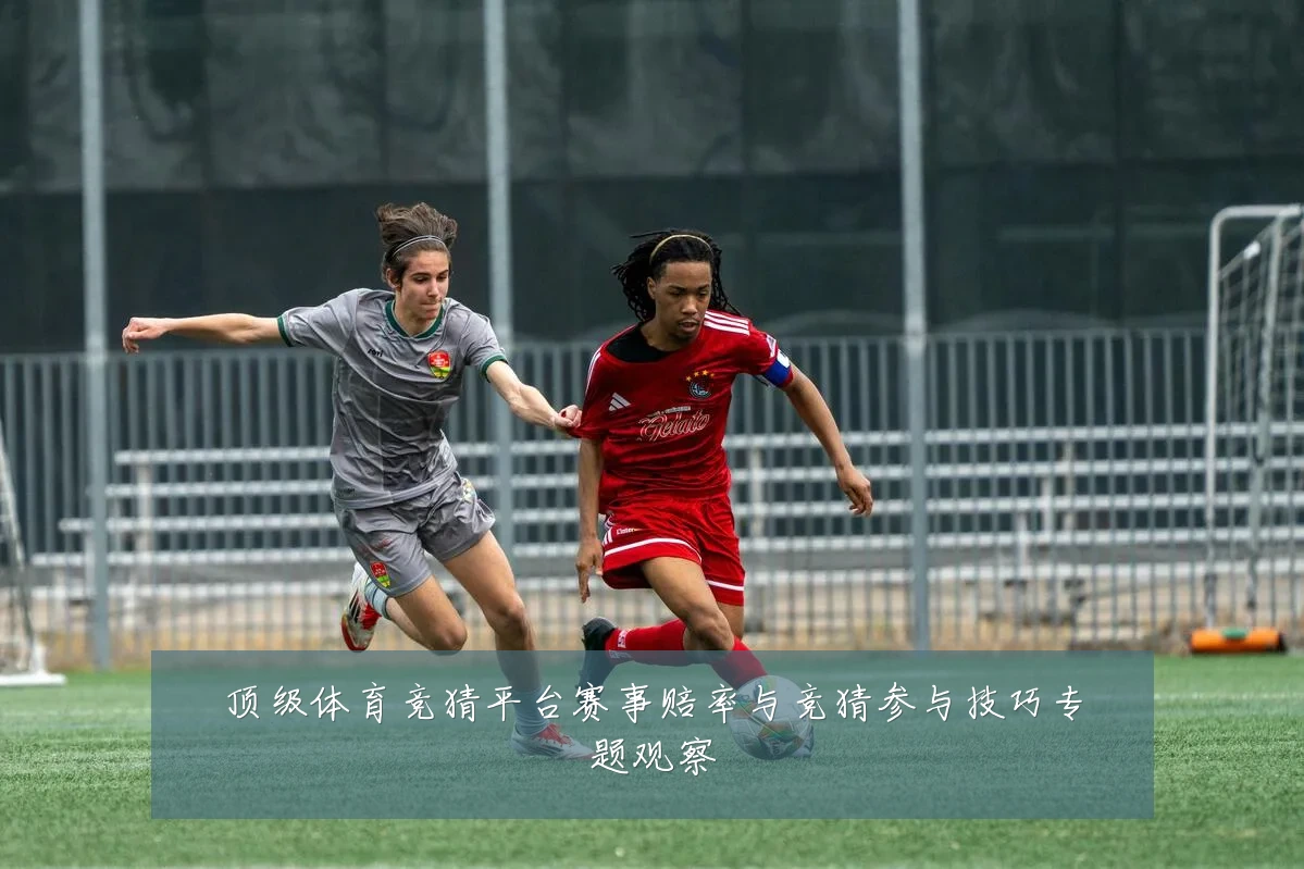 顶级体育竞猜平台赛事赔率与竞猜参与技巧专题观察