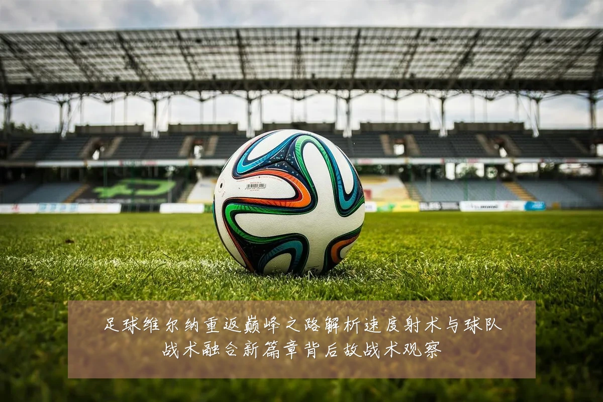 足球维尔纳重返巅峰之路解析速度射术与球队战术融合新篇章背后故战术观察