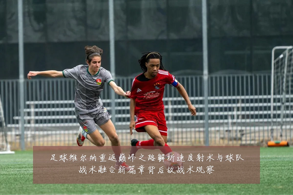 足球维尔纳重返巅峰之路解析速度射术与球队战术融合新篇章背后故战术观察