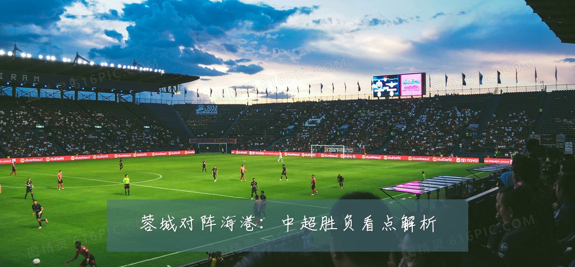 蓉城对阵海港:中超胜负看点解析
