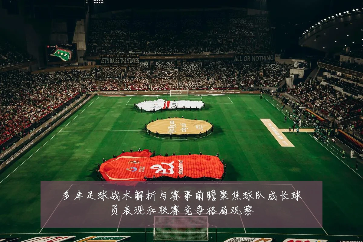 多库足球战术解析与赛事前瞻聚焦球队成长球员表现和联赛竞争格局观察