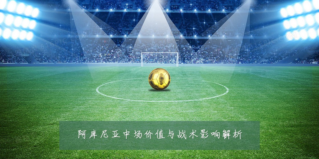 阿库尼亚中场价值与战术影响解析